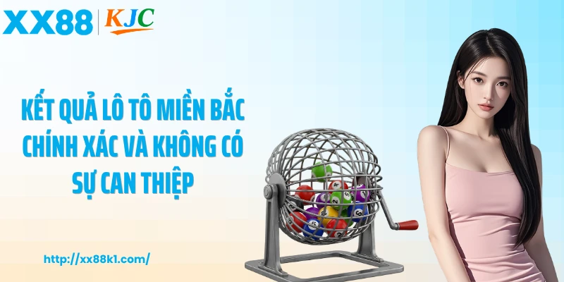 Kết quả lô tô miền Bắc chính xác và không có sự can thiệp