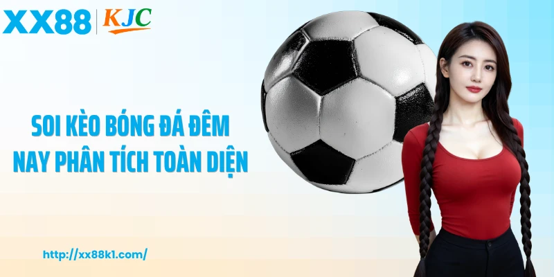 Soi kèo bóng đá đêm nay phân tích toàn diện